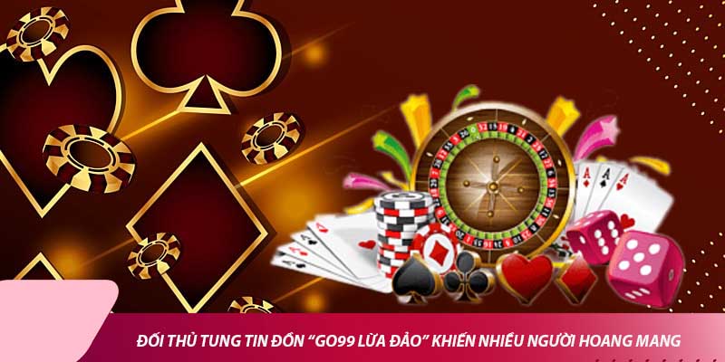 Đối thủ tung tin đồn “Go99 lừa đảo” khiến nhiều người hoang mang